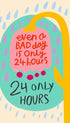 Even A Bad Day Is Only 24 Hours Motivational Poster
